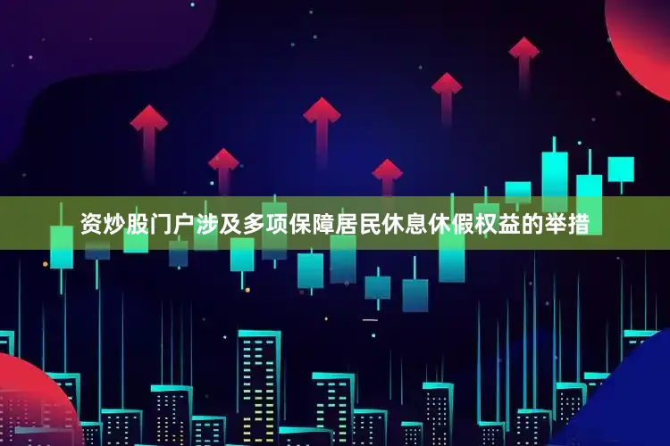 资炒股门户涉及多项保障居民休息休假权益的举措