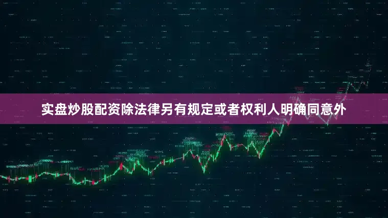实盘炒股配资除法律另有规定或者权利人明确同意外