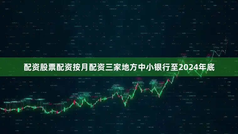 配资股票配资按月配资三家地方中小银行至2024年底