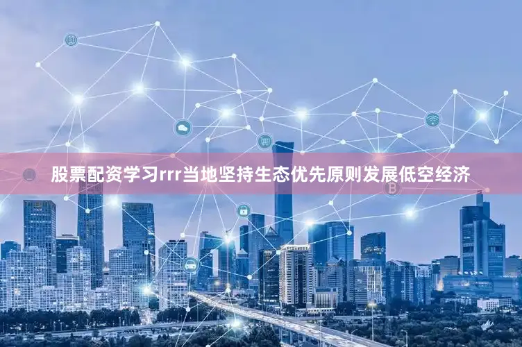 股票配资学习rrr当地坚持生态优先原则发展低空经济