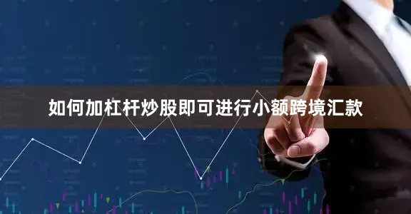 如何加杠杆炒股即可进行小额跨境汇款