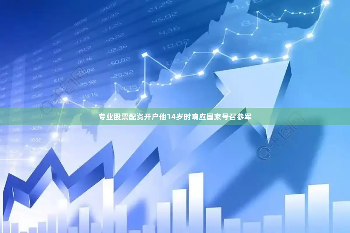 专业股票配资开户他14岁时响应国家号召参军