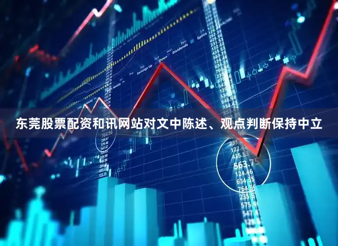 东莞股票配资和讯网站对文中陈述、观点判断保持中立