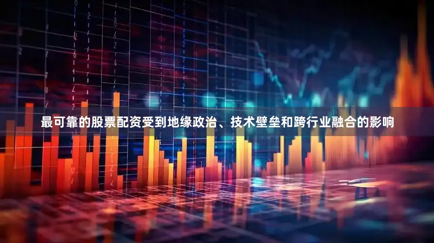 最可靠的股票配资受到地缘政治、技术壁垒和跨行业融合的影响