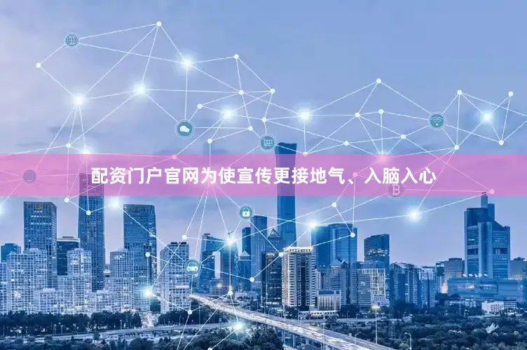 配资门户官网为使宣传更接地气、入脑入心