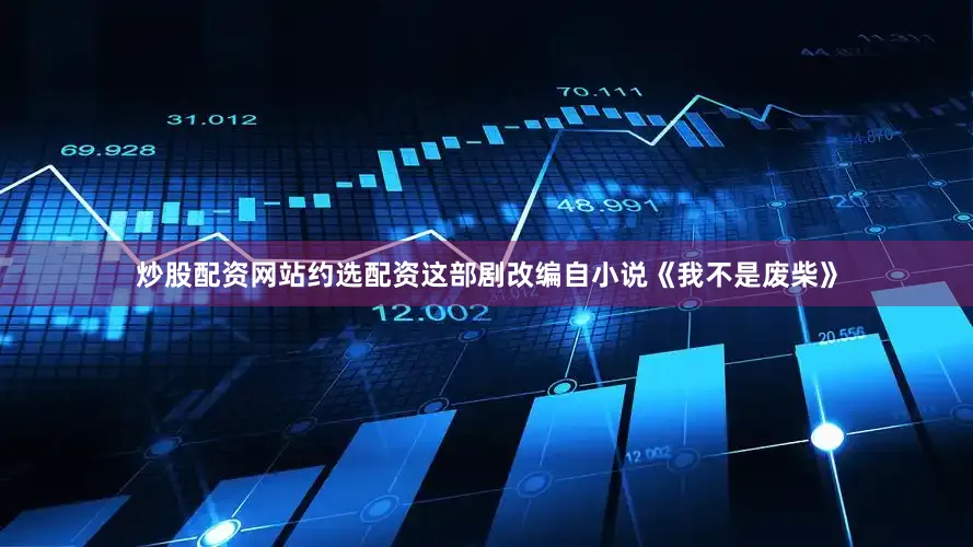 炒股配资网站约选配资这部剧改编自小说《我不是废柴》