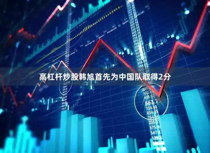 高杠杆炒股韩旭首先为中国队取得2分