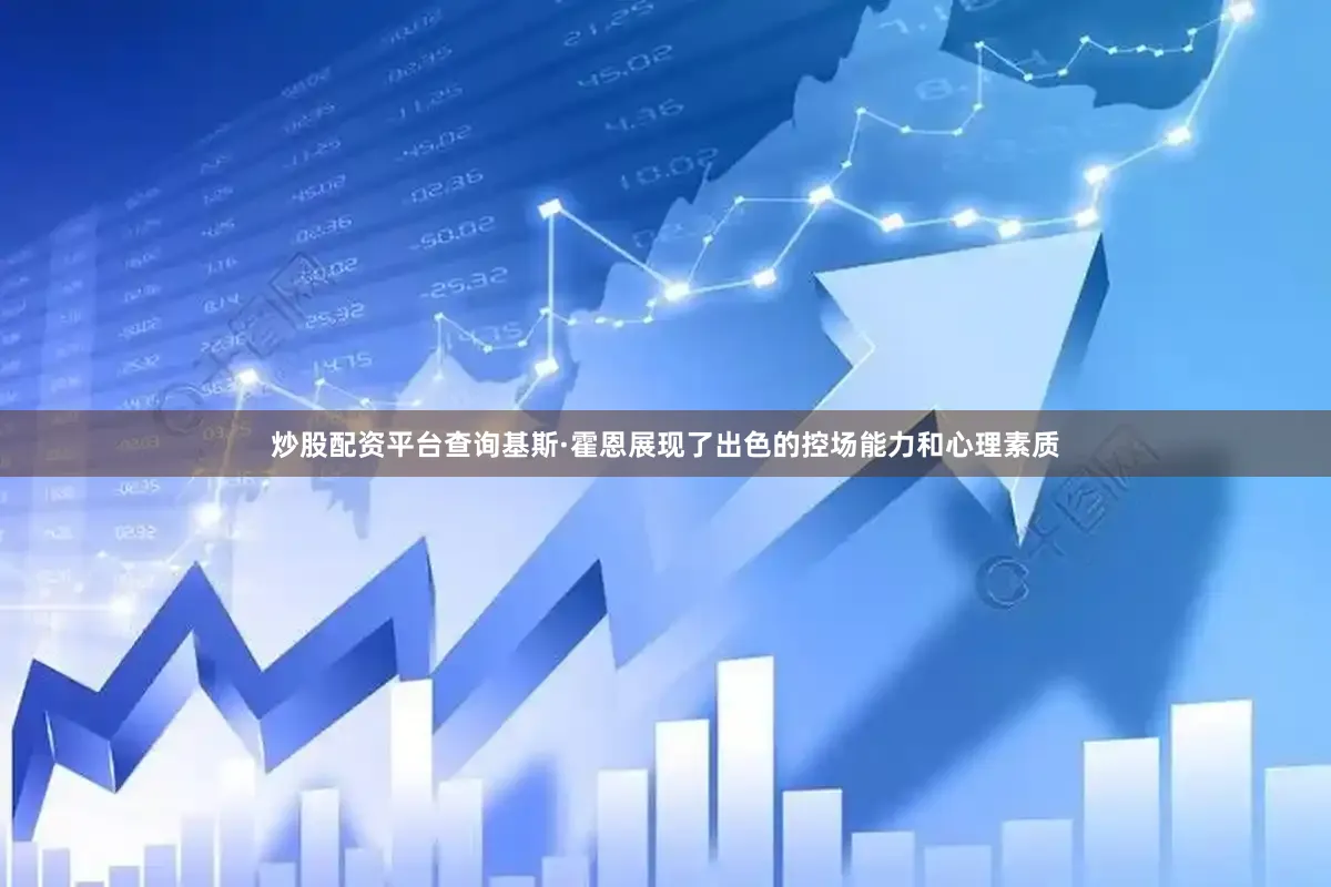 炒股配资平台查询基斯·霍恩展现了出色的控场能力和心理素质