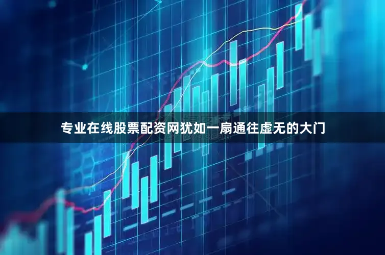 专业在线股票配资网犹如一扇通往虚无的大门