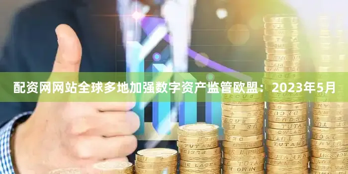 配资网网站全球多地加强数字资产监管欧盟：2023年5月