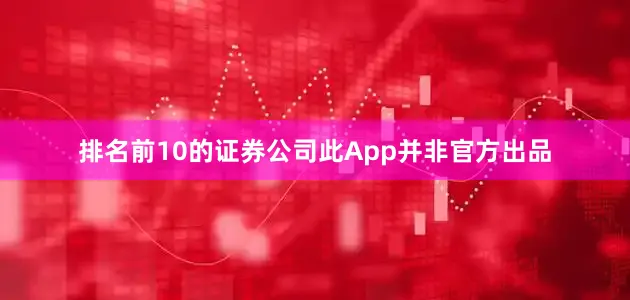 排名前10的证券公司此App并非官方出品