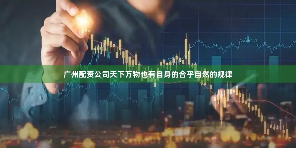 广州配资公司天下万物也有自身的合乎自然的规律