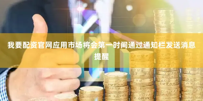 我要配资官网应用市场将会第一时间通过通知栏发送消息提醒