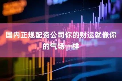 国内正规配资公司你的财运就像你的气场一样