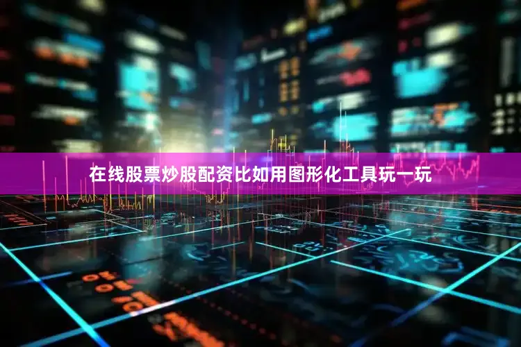 在线股票炒股配资比如用图形化工具玩一玩