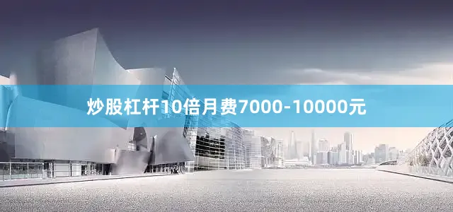 炒股杠杆10倍月费7000-10000元