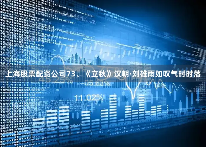 上海股票配资公司　　73、《立秋》　　汉朝·刘雄　　雨如叹气时时落