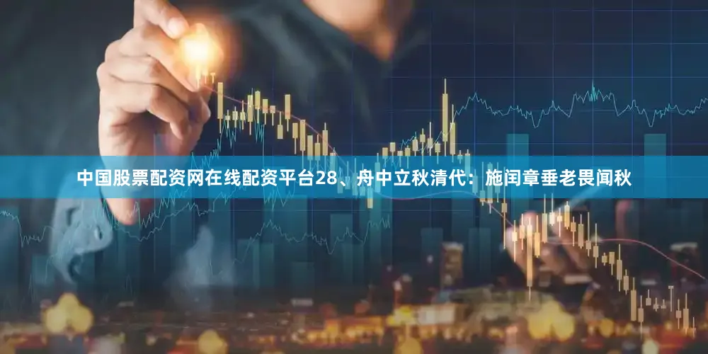 中国股票配资网在线配资平台　　28、舟中立秋　　清代：施闰章　　垂老畏闻秋