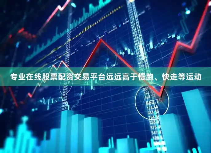 专业在线股票配资交易平台远远高于慢跑、快走等运动
