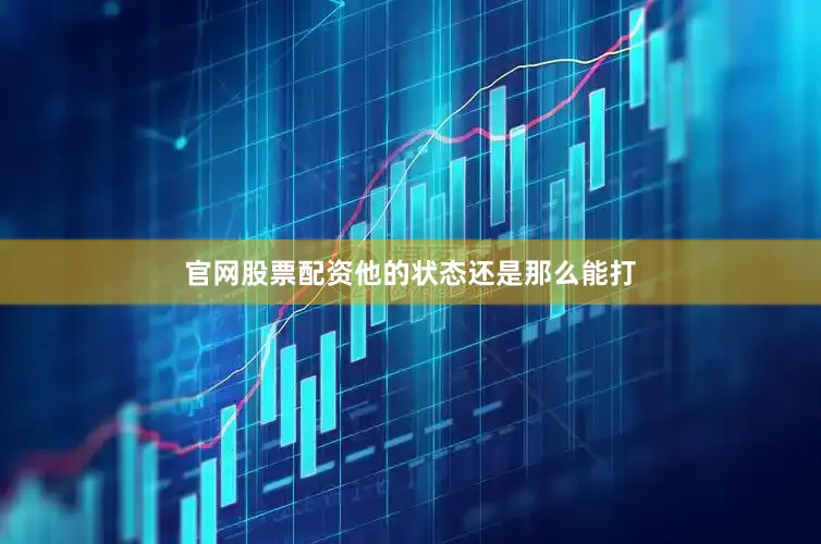 官网股票配资他的状态还是那么能打