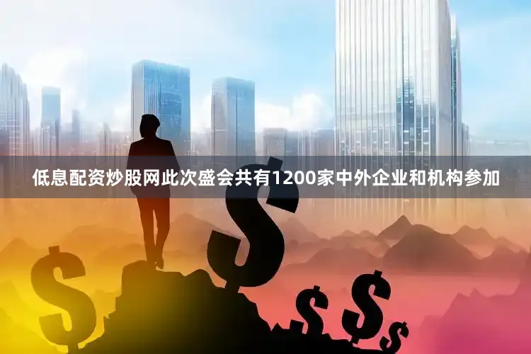 低息配资炒股网此次盛会共有1200家中外企业和机构参加