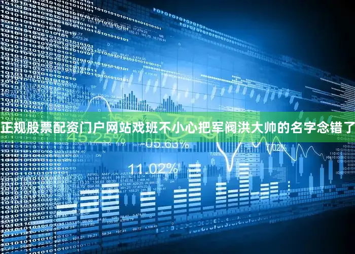 正规股票配资门户网站戏班不小心把军阀洪大帅的名字念错了