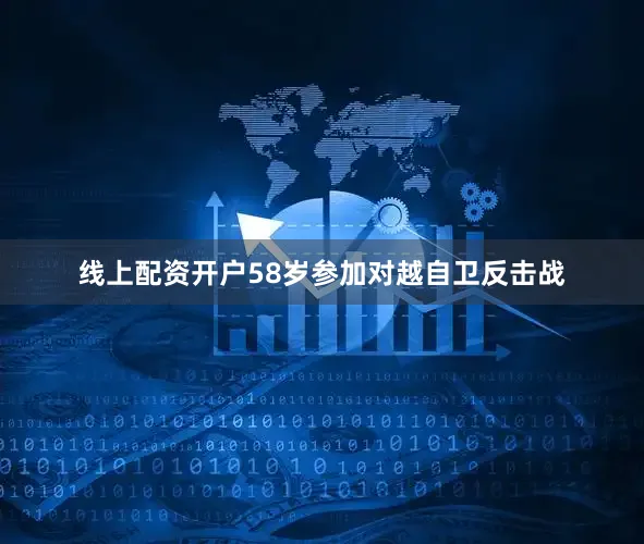 线上配资开户58岁参加对越自卫反击战