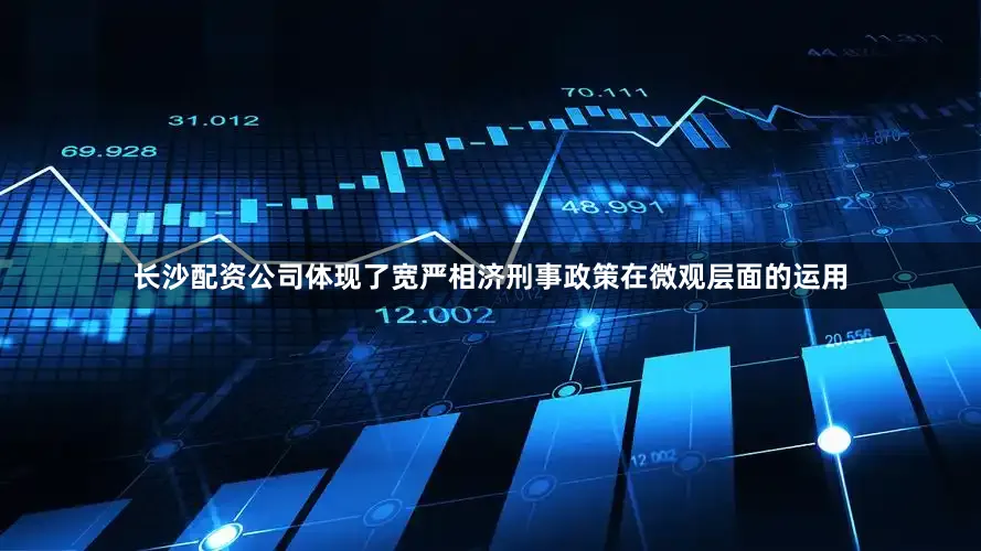 长沙配资公司体现了宽严相济刑事政策在微观层面的运用
