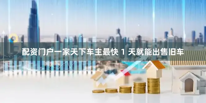 配资门户一家天下车主最快 1 天就能出售旧车
