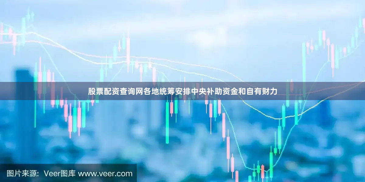 股票配资查询网各地统筹安排中央补助资金和自有财力