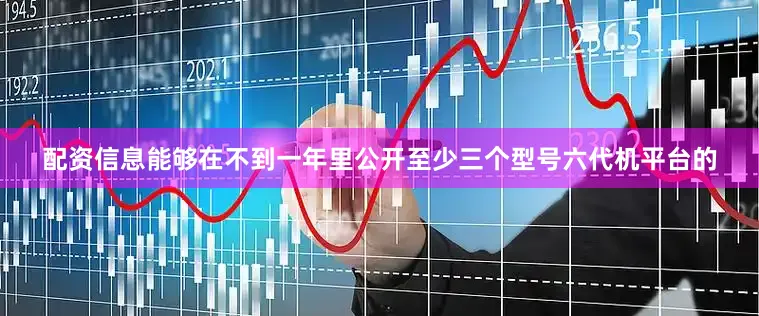 配资信息能够在不到一年里公开至少三个型号六代机平台的
