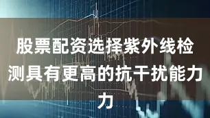 股票配资选择紫外线检测具有更高的抗干扰能力