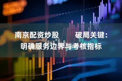 南京配资炒股        破局关键：明确服务边界与考核指标
