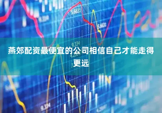 燕郊配资最便宜的公司相信自己才能走得更远